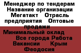 Менеджер по тендерам › Название организации ­ Мегатакт › Отрасль предприятия ­ Оптовые продажи › Минимальный оклад ­ 15 000 - Все города Работа » Вакансии   . Крым,Феодосия